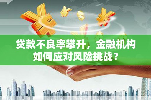 鄢陵贷款不良率攀升，金融机构如何应对风险挑战？