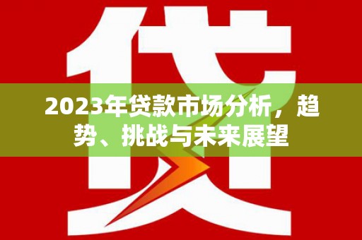 鄢陵2023年贷款市场分析，趋势、挑战与未来展望