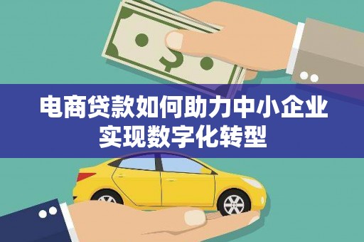 鄢陵电商贷款如何助力中小企业实现数字化转型