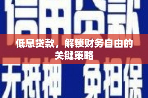 鄢陵低息贷款，解锁财务自由的关键策略