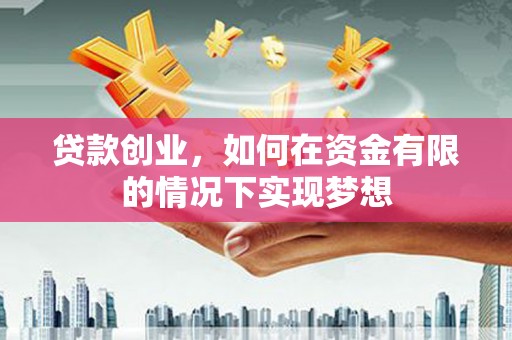 鄢陵贷款创业，如何在资金有限的情况下实现梦想
