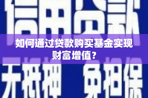 鄢陵如何通过贷款购买基金实现财富增值？