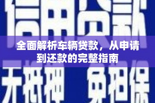 鄢陵全面解析车辆贷款，从申请到还款的完整指南