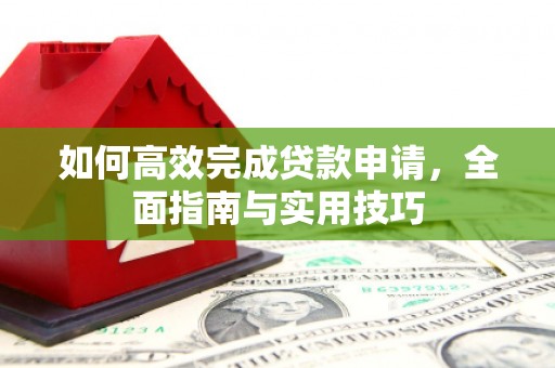 鄢陵如何高效完成贷款申请，全面指南与实用技巧