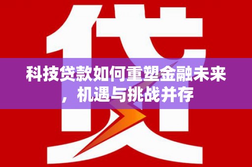 鄢陵科技贷款如何重塑金融未来，机遇与挑战并存
