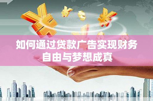 鄢陵如何通过贷款广告实现财务自由与梦想成真