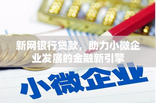 鄢陵新网银行贷款，助力小微企业发展的金融新引擎