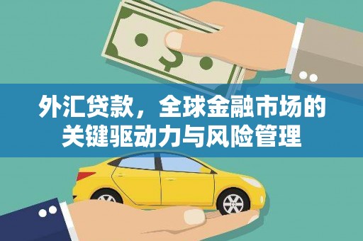 鄢陵外汇贷款，全球金融市场的关键驱动力与风险管理