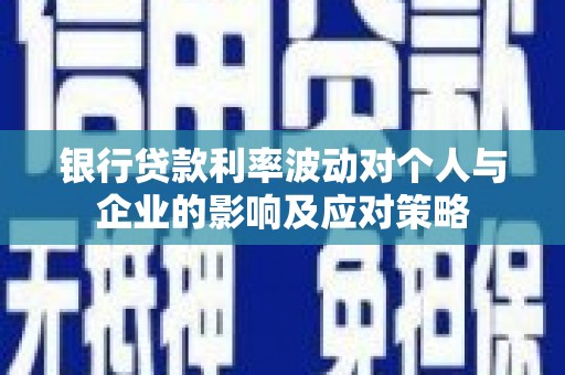 鄢陵银行贷款利率波动对个人与企业的影响及应对策略