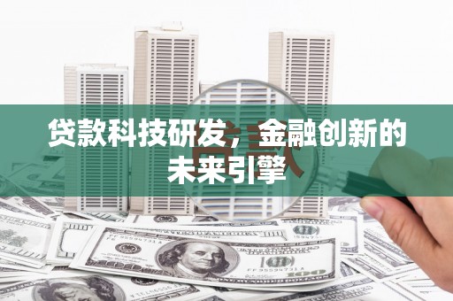 鄢陵贷款科技研发，金融创新的未来引擎