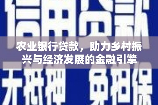 鄢陵农业银行贷款，助力乡村振兴与经济发展的金融引擎
