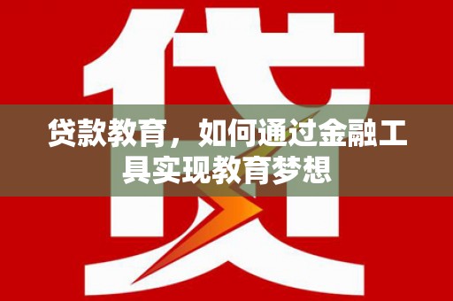 鄢陵贷款教育，如何通过金融工具实现教育梦想