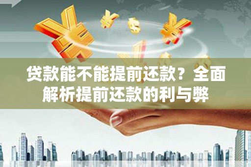 鄢陵贷款能不能提前还款？全面解析提前还款的利与弊