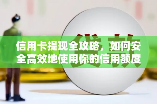 鄢陵信用卡提现全攻略，如何安全高效地使用你的信用额度