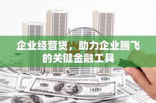 鄢陵企业经营贷，助力企业腾飞的关键金融工具