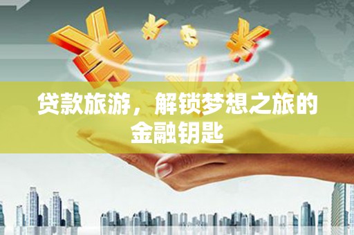 鄢陵贷款旅游，解锁梦想之旅的金融钥匙
