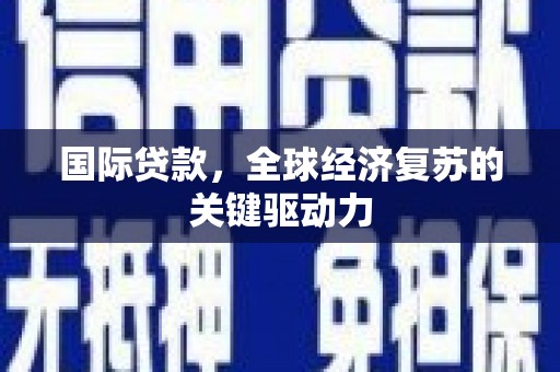 鄢陵国际贷款，全球经济复苏的关键驱动力