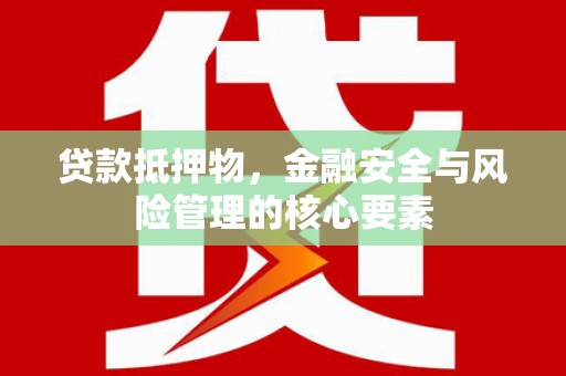 鄢陵贷款抵押物，金融安全与风险管理的核心要素