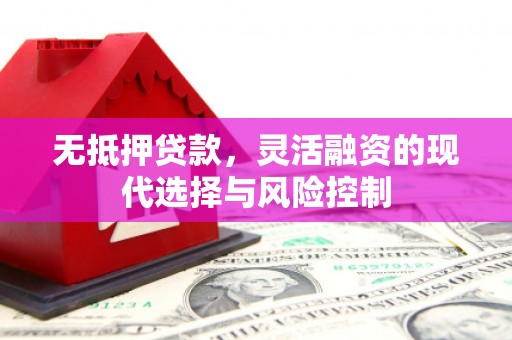 鄢陵无抵押贷款，灵活融资的现代选择与风险控制