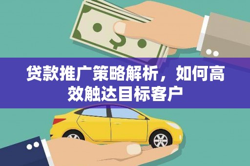 鄢陵贷款推广策略解析，如何高效触达目标客户