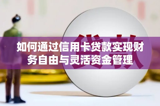 鄢陵如何通过信用卡贷款实现财务自由与灵活资金管理
