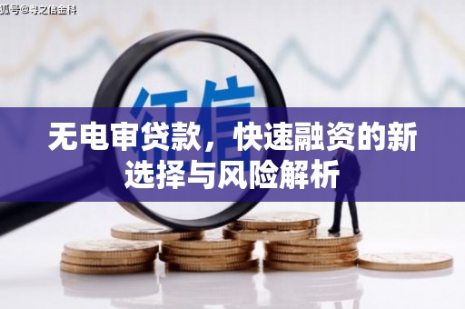 鄢陵无电审贷款，快速融资的新选择与风险解析