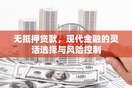 鄢陵无抵押贷款，现代金融的灵活选择与风险控制