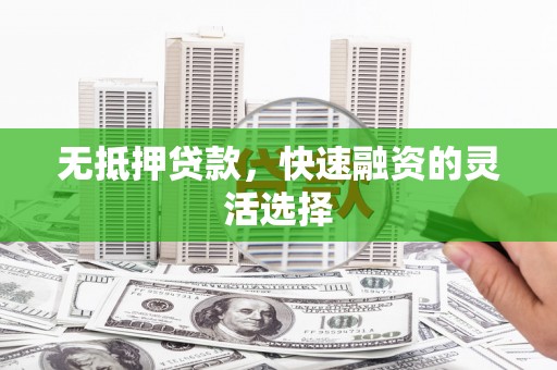 鄢陵无抵押贷款，快速融资的灵活选择