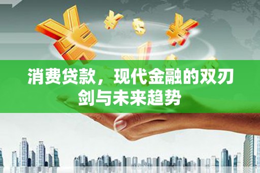 鄢陵消费贷款，现代金融的双刃剑与未来趋势