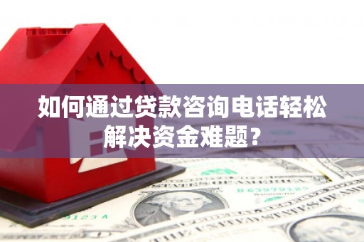 鄢陵如何通过贷款咨询电话轻松解决资金难题？