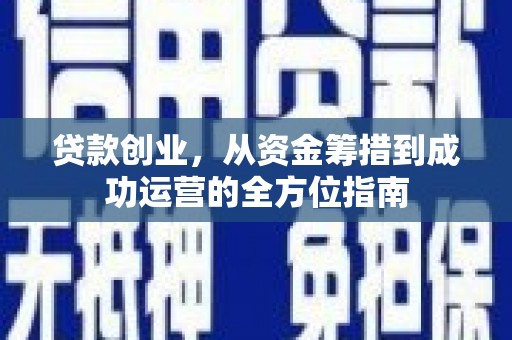 鄢陵贷款创业，从资金筹措到成功运营的全方位指南