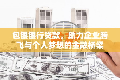 鄢陵包银银行贷款，助力企业腾飞与个人梦想的金融桥梁