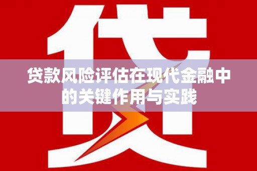 鄢陵贷款风险评估在现代金融中的关键作用与实践