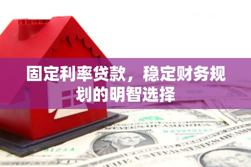 鄢陵固定利率贷款，稳定财务规划的明智选择