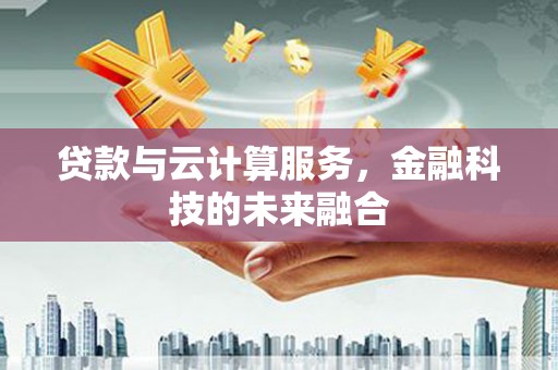 鄢陵贷款与云计算服务，金融科技的未来融合