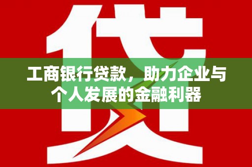 鄢陵工商银行贷款，助力企业与个人发展的金融利器