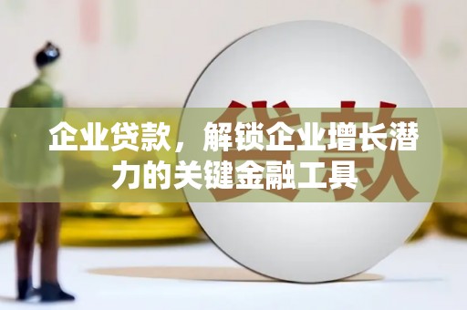 鄢陵企业贷款，解锁企业增长潜力的关键金融工具