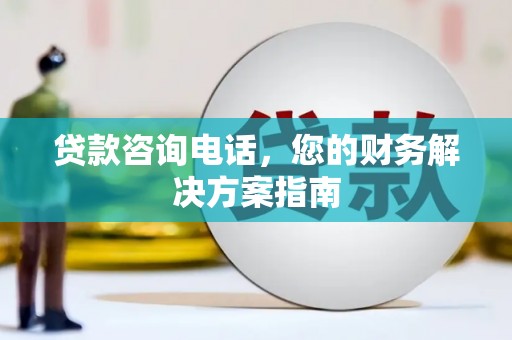 鄢陵贷款咨询电话，您的财务解决方案指南