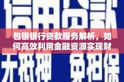 鄢陵包银银行贷款服务解析，如何高效利用金融资源实现财富增长