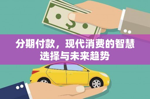 鄢陵分期付款，现代消费的智慧选择与未来趋势