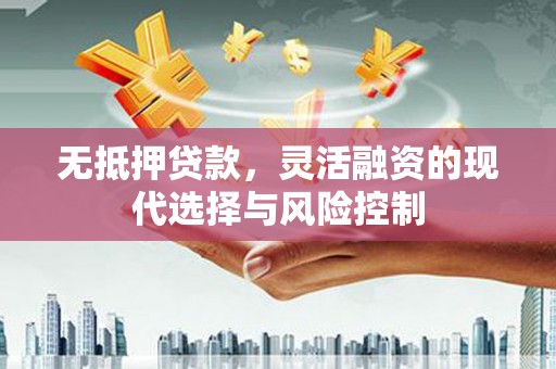 鄢陵无抵押贷款，灵活融资的现代选择与风险控制