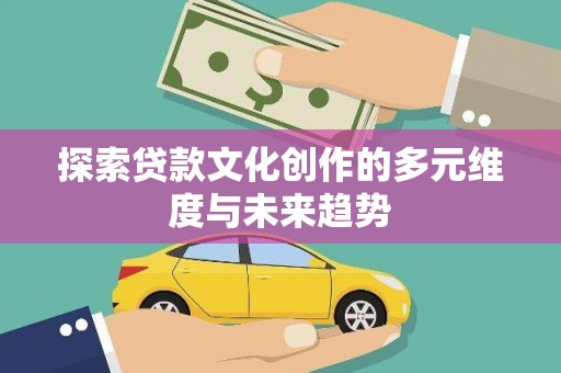 鄢陵探索贷款文化创作的多元维度与未来趋势