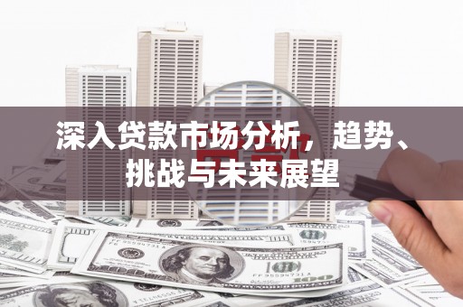 鄢陵深入贷款市场分析，趋势、挑战与未来展望