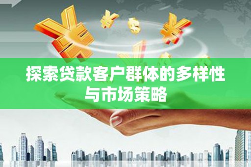 鄢陵探索贷款客户群体的多样性与市场策略