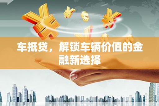鄢陵车抵贷，解锁车辆价值的金融新选择