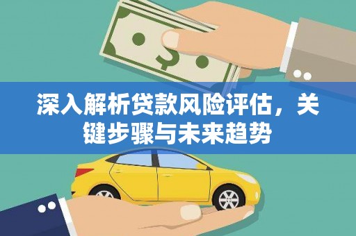 鄢陵深入解析贷款风险评估，关键步骤与未来趋势