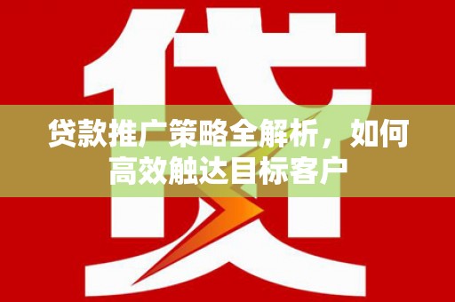 鄢陵贷款推广策略全解析，如何高效触达目标客户