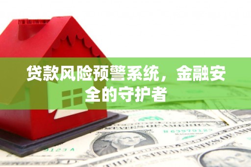 鄢陵贷款风险预警系统，金融安全的守护者