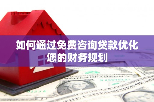 鄢陵如何通过免费咨询贷款优化您的财务规划