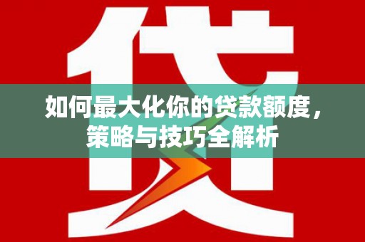 鄢陵如何最大化你的贷款额度，策略与技巧全解析